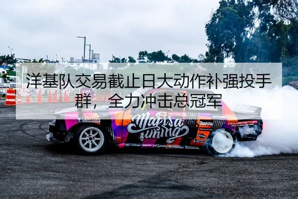 洋基队交易截止日大动作补强投手群，全力冲击总冠军
